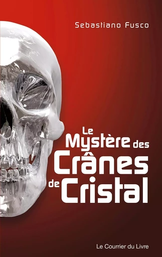 Le mystère des crânes de cristal - Sebastiano Fusco - Courrier du livre