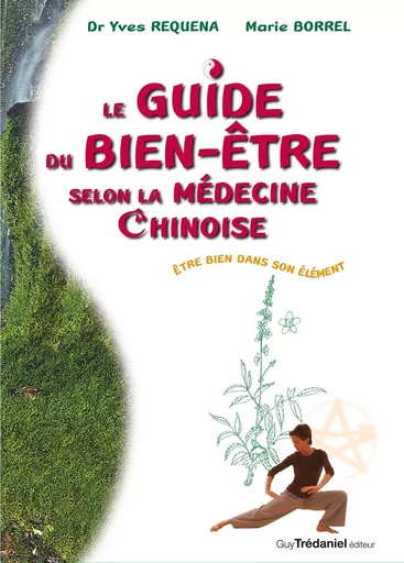 Le guide du bien être slon la médecine chinoise - Être bien dans son élément - Yves Réquéna, Marie Borrel - Tredaniel