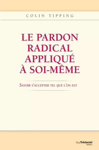 Le pardon radical appliqué à soi-même : Savoir s'accepter tel que l'on est - Colin-C. Tipping - Tredaniel