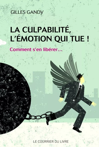 La culpabilité, l'émotion qui tue ! : Comment s'en libérer... - Gilles Gandy - Courrier du livre