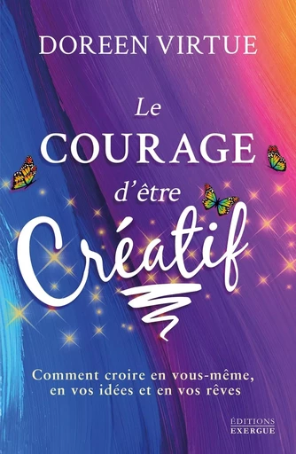 Le courage d'être créatif - Comment croire en vous même, en vos idées et en vos rêves - Doreen Virtue - Courrier du livre