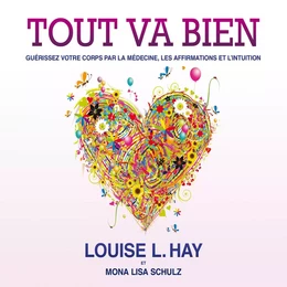 Tout va bien : Guérissez votre corps par la médecine, les affirmations et l’intuition