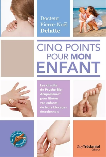 Cinq points pour mon enfant - Les circuits de Psycho-Bio-Acupressure&reg; pour libérer vos enfants de le - Pierre Noël Delatte - Tredaniel