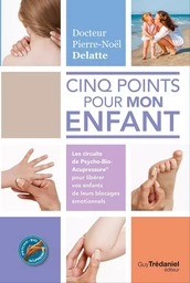 Cinq points pour mon enfant - Les circuits de Psycho-Bio-Acupressure&reg; pour libérer vos enfants de le