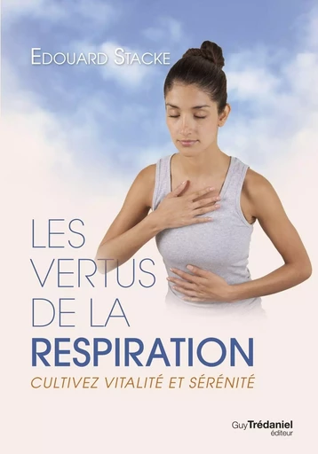 Les vertus de la respiration : Cultivez vitalité et sérénité - Édouard Stacke - Tredaniel