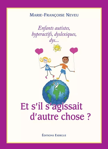 Et s'il s'agissait d'autre chose ? - Enfants autistes, hyperactifs, dyslexiques, dys... - Marie-Françoise Neveu - Courrier du livre