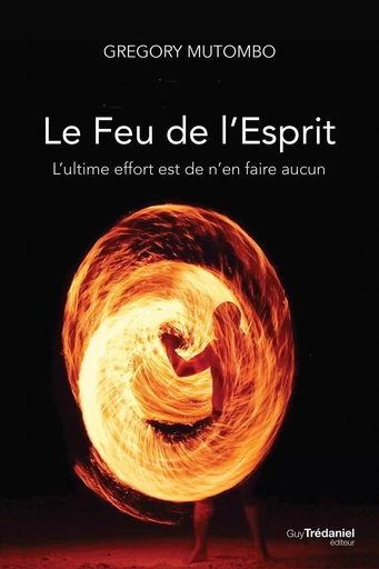 Le feu de l'esprit - L'ultime effort est de n'en faire aucun - Gregory Mutombo - Tredaniel