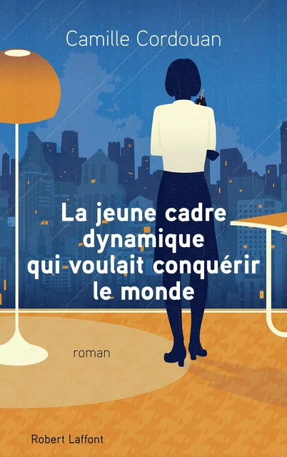 La Jeune Cadre dynamique qui voulait conquérir le monde - Camille Cordouan - Groupe Robert Laffont