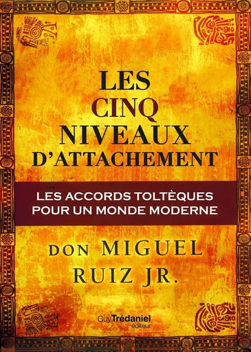 Les cinq niveaux d'attachement : Les accords toltèques pour un monde moderne - Miguel Ruiz Jr. - Tredaniel