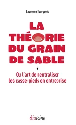 La Théorie du grain de sable - Ou l'art de neutraliser les casse-pieds en entreprise