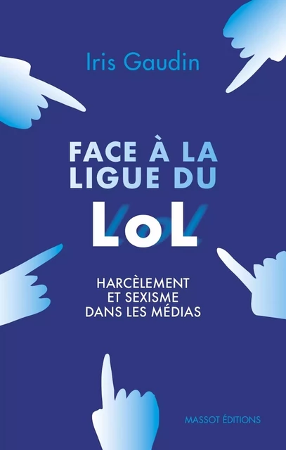 Face à la Ligue du LOL - Harcèlement et sexisme dans les médias - Iris Gaudin - MASSOT EDITIONS