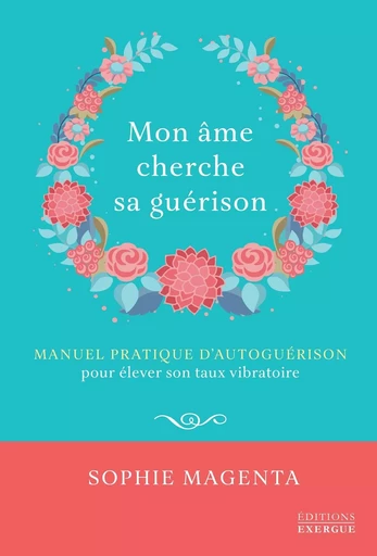 Mon âme cherche sa guérison - Manuel pratique d'autoguérison - Sophie Magenta - Courrier du livre