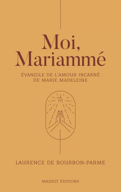 Moi, Mariammé - Evangile de l'amour incarné de Marie Madeleine - Laurence de Bourbon-Parme - MASSOT EDITIONS