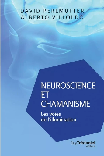 Neuroscience et chamanisme - Les voies de l'illumination - David Perlmutter, Alberto Villoldo - Tredaniel