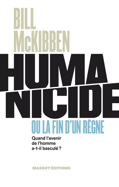 Humanicide ou la fin d'un règne - Quand l'avenir de l'homme a-t-il basculé ? - Bill McKibben - MASSOT EDITIONS