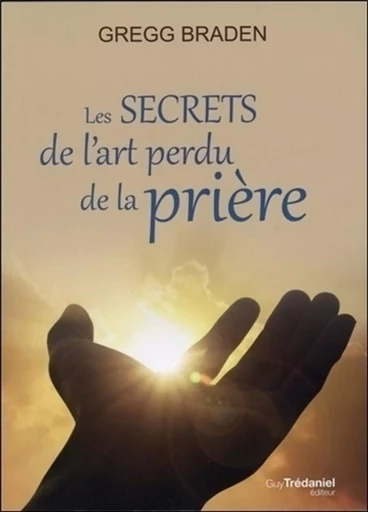 Les secrets de l'art perdu de la prière - Gregg Braden - Tredaniel