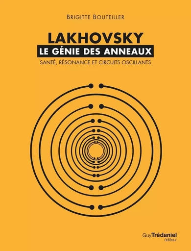 Lakhovsky, le génie des anneaux : Santé, Résonance et Circuits oscillants - Brigitte Bouteiller - Tredaniel