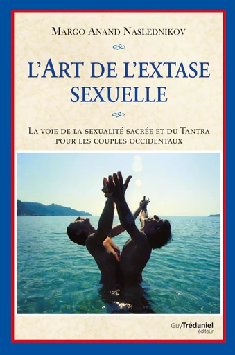 L'art de l'extase sexuelle - La voie de la sexualité sacrée et du Tantra pour les couples occidentau - Margot Anand-Naslednikov - Tredaniel