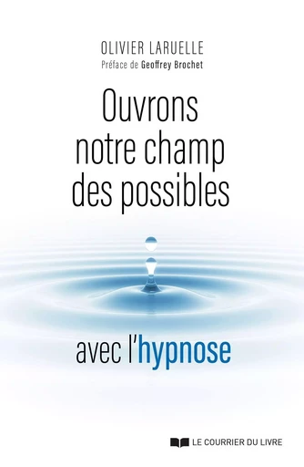 Ouvrons notre champ des possibles avec l'hypnose - Olivier Laruelle - Courrier du livre