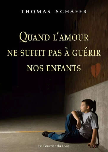 Quand l'amour ne suffit pas à guérir nos enfants - Thomas Schafer - Courrier du livre