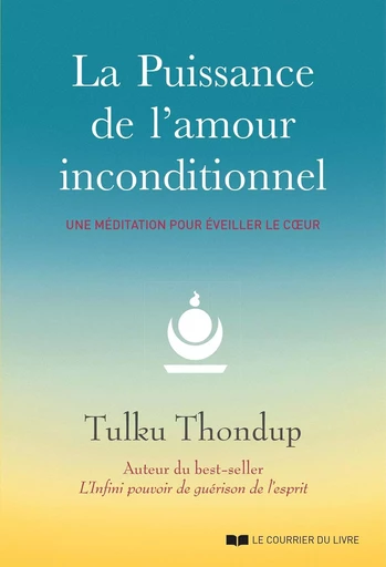 La puissance de l'amour inconditionnel - Une méditation pour éveiller le coeur - Tulku Thondup - Courrier du livre