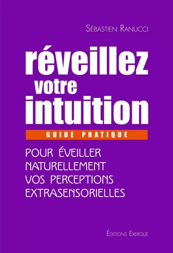 Réveillez votre intuition - Guide pratique pour éveiller naturellement vos perceptions extrasensorie - Sébastien Ranucci - Courrier du livre