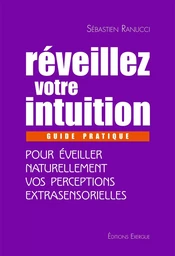 Réveillez votre intuition - Guide pratique pour éveiller naturellement vos perceptions extrasensorie