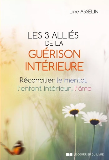 Les 3 alliés de la guérison intérieure - Réconcilier le mental, l'enfant intérieur, l'âme - Line Asselin - Courrier du livre