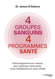 4 groupes sanguins 4 programmes santé - Votre programme sur mesure pour optimiser votre santé, votre