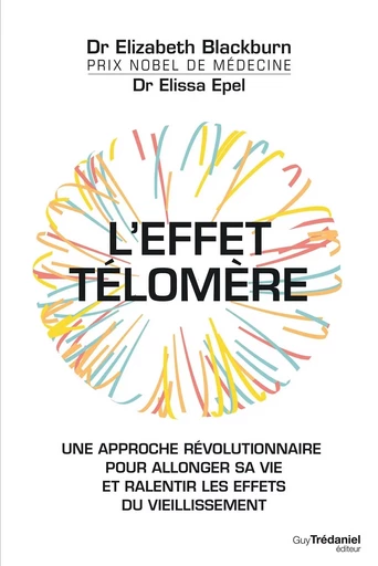 L'effet Télomère - Une approche révolutionnaire pour allonger sa vie et ralentir les effets du vieil - Elizabeth Blackburn, Elissa Epel - Tredaniel