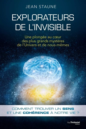 Explorateurs de l'invisible - Une plongée au coeur des plus grands mystères de l'Univers et de nous - Jean Staune - Tredaniel