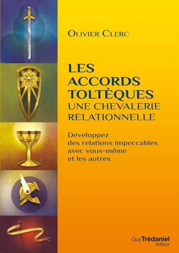 Les accords toltèques : une chevalerie relationnelle - Développez des relations impeccables avec vou - Olivier Clerc - Tredaniel