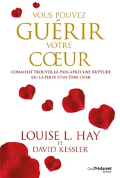 Vous pouvez guérir votre coeur - Comment trouver la paix après une rupture ou la perte d'un être che