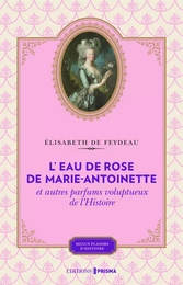 L'eau de rose de Marie-Antoinette et autres parfums voluptueux de l'histoire