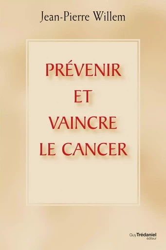 Prévenir et vaincre le cancer - Jean-Pierre Willem - Tredaniel