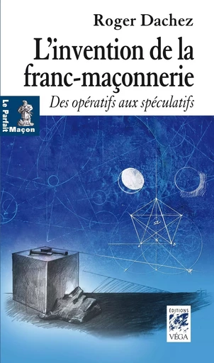 L'invention de la franc-maçonnerie - Des opératifs aux spéculatifs - Roger Dachez - Tredaniel