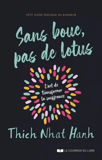 Sans boue, pas de lotus - Petit guide pratique du bonheur - L'art de transformer la souffrance - Nhat Thich Hanh - Courrier du livre