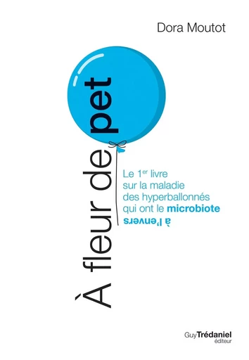 À fleur de pet - Le 1er livre sur la maladie des hyperballonnés qui ont le microbiote à l'envers - Dora Moutot - Tredaniel