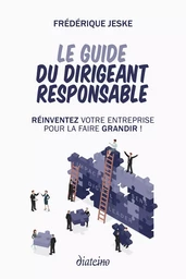 Le guide du dirigeant responsable - Réinventez votre entreprise pour la faire grandir !