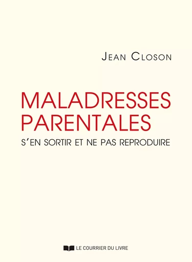 Maladresses parentales - S'en sortir et ne pas reproduire - Jean Closon - Courrier du livre