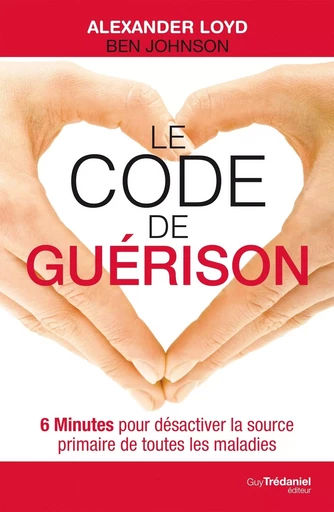 Le code de guérison - 6 Minutes pour désactiver la source primaire de toutes les maladies - Ben Johnson, Alexander Loyd - Tredaniel