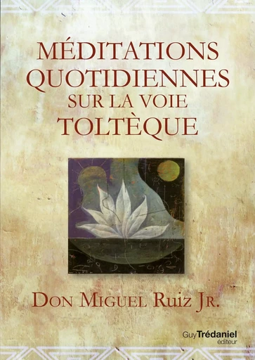 Méditations quotidiennes sur la voie toltèque - Miguel Ruiz Jr. - Tredaniel