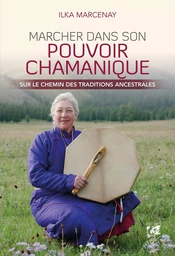 Marcher dans son pouvoir chamanique - Sur le chemin des traditions ancestrales