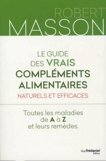 Le guide des vrais compléments alimentaires - Naturels et efficaces : Toutes les maladies de A à Z e - Robert Masson - Tredaniel