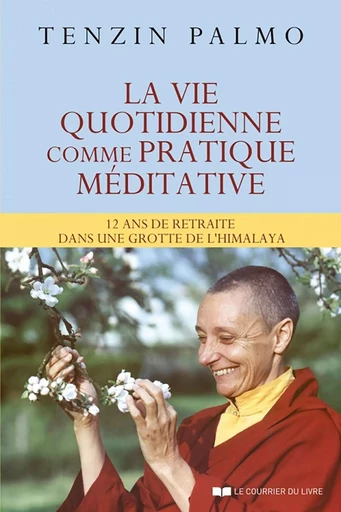 La vie quotidienne comme pratique méditative - 12 ans de retraite dans une grotte de l'himalaya - Ani Tenzin Palmo - Courrier du livre