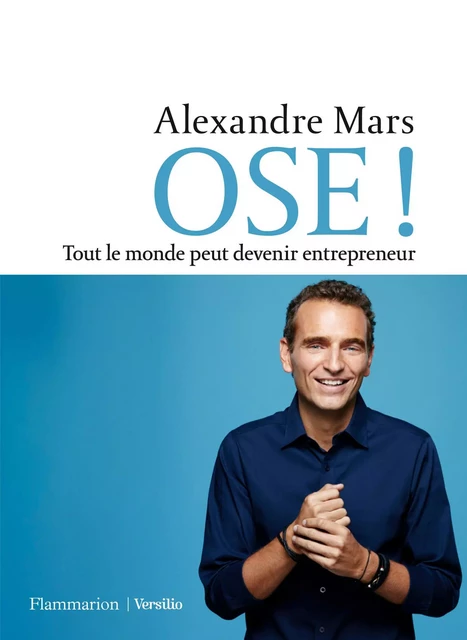 OSE ! Tout le monde peut devenir entrepreneur - Alexandre Mars - Versilio