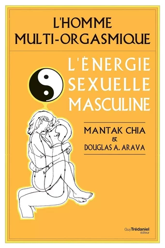 L'homme multi-orgasmique - L'énergie sexuelle masculine - Mantak Chia, Douglas Abrams Arava - Tredaniel