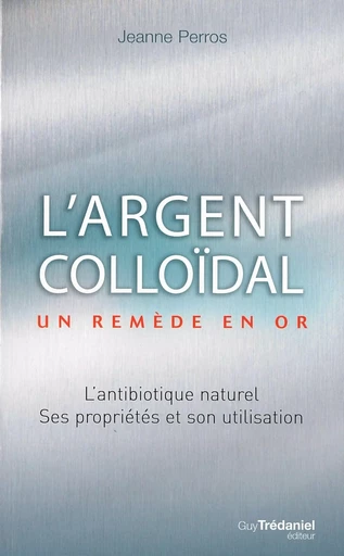 L'argent colloïdal : Un remède en or ! - Jeanne Perros - Tredaniel