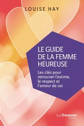 Le Guide de la femme heureuse - Les clés pour retrouver l'estime, le respect et l'amour de soi