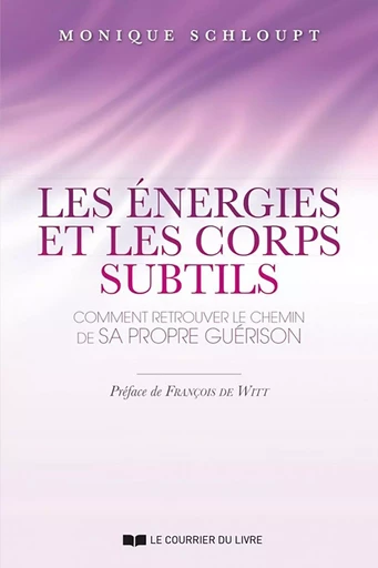 Les énergies et les corps subtils - Comment retrouver le chemin de sa propre guérison - Monique Schloupt - Courrier du livre